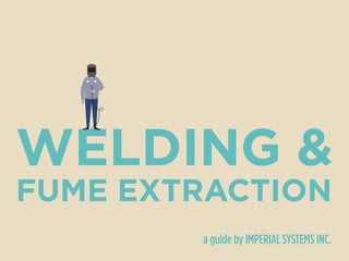 WELDING &
FUME EXTRACTION
a guide by IMPERIAL SYSTEMS INC.
 