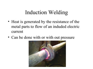 Induction Welding
• Heat is generated by the resistance of the
metal parts to flow of an induded electric
current
• Can be done with or with out pressure
 