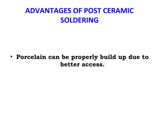 ADVANTAGES OF POST CERAMIC
SOLDERING
• Porcelain can be properly build up due to
better access.
 