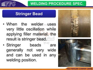 Stringer Bead
WELDING PROCEDURE SPEC.
• When the welder uses
very little oscillation while
applying filler material, the
result is stringer bead.
• Stringer beads are
generally not very wide
and can be used in any
welding position.
 