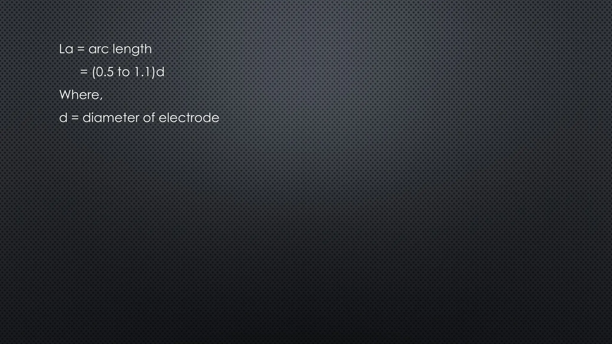 La = arc length
= (0.5 to 1.1)d
Where,
d = diameter of electrode
 