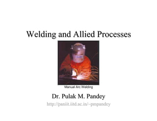 Welding and Allied ProcessesWelding and Allied Processes
Dr.Dr. PulakPulak M.M. PandeyPandey
http://http://paniit.iitd.ac.in/~pmpandeypaniit.iitd.ac.in/~pmpandey
Manual Arc Welding
 