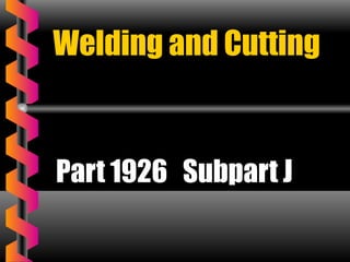 Welding and Cutting
Part 1926 Subpart J
 