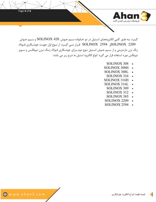 Page 4 of 6
‫لیست‬‫جوشکاری‬ ‫الکترود‬ ‫انواع‬ ‫قیمت‬
‫جکوو‬ ‫هک‬ ‫کیاواده‬ ‫ده‬ ‫در‬ ‫ه‬ ‫اهکج‬ ‫رجدهدسکیب‬ ‫ا‬ ‫یتکی‬ ‫وکور‬ ‫اکو‬ ‫کدد‬ ‫ه‬SOLINOX 420‫جکوو‬ ‫هک‬ ‫ه‬
SOLINOX 2209‫ه‬SOLINOX 2594‫تککوالد‬ ‫جوشککریرب‬ ‫جدکک‬ ‫اهن‬ ‫اککوص‬ ‫ا‬ ‫ککدد‬ ‫ه‬ ‫اککی‬ ‫مککدار‬
‫د‬ ‫هکو‬ ‫ه‬ ‫ترکش‬ ‫ده‬ ‫اک‬ ‫اک‬ ‫تکوالد‬ ‫جوشکریرب‬ ‫اکداب‬ ‫دهد‬ ‫اکوص‬ ‫ه‬ ‫اهکج‬ ‫جکوو‬ ‫هک‬ ‫ا‬ ‫ه‬ ‫جی‬ ‫ا‬ ‫ایر‬ ‫ا‬ ‫ا‬
‫ایش‬ ‫ای‬ ‫د‬ ‫شدح‬ ‫او‬ ‫ه‬ ‫اهج‬ ‫رجدهد‬ ‫ا‬ ‫ااواص‬ ‫دد‬ ‫ه‬ ‫ای‬ ‫مدار‬ ‫اهجفیده‬ ‫اورد‬ ‫ترش‬ ‫ده‬:
SOLINOX 308
SOLINOX 308H
SOLINOX 308L
SOLINOX 316
SOLINOX 316H
SOLINOX 316L
SOLINOX 309
SOLINOX 312
SOLINOX 385
SOLINOX 2209
SOLINOX 2594
 