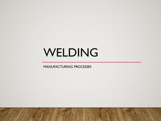 WELDING
MANUFACTURING PROCESSES
 