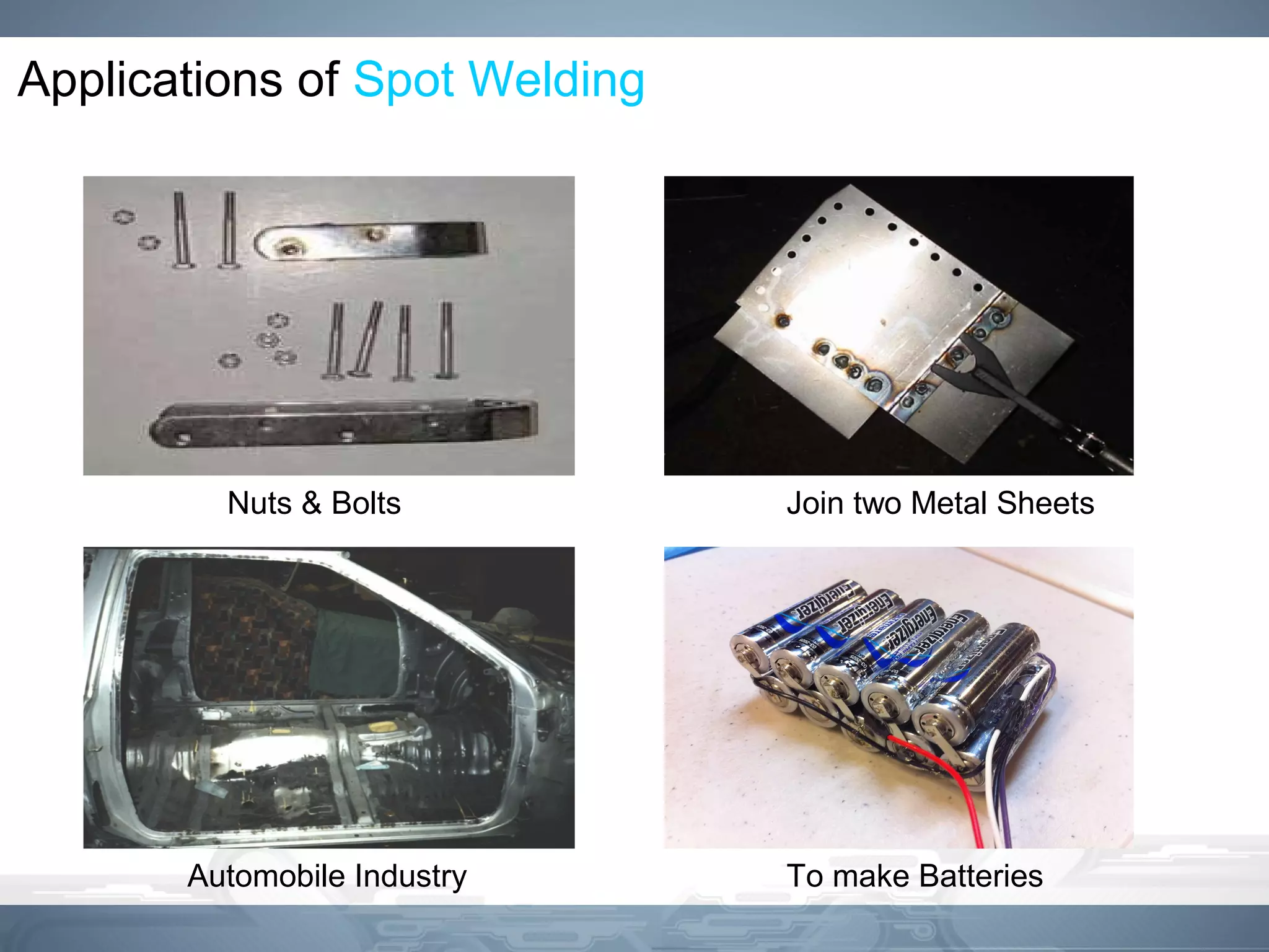 Applications of Spot Welding
Nuts & Bolts Join two Metal Sheets
Automobile Industry To make Batteries
 