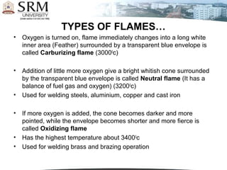 TYPES OF FLAMES…
• Oxygen is turned on, flame immediately changes into a long white
inner area (Feather) surrounded by a t...