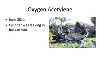 Oxygen Acetylene
• June 2011
• Cylinder was leaking in
back of van.
 