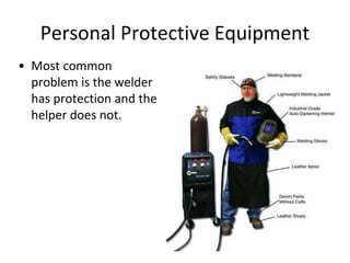 Personal Protective Equipment
• Most common
problem is the welder
has protection and the
helper does not.
 