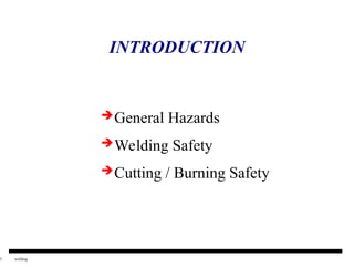 3 welding
INTRODUCTION
General Hazards
Welding Safety
Cutting / Burning Safety
 