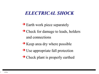 8 welding
ELECTRICAL SHOCK
 Earth work piece separately
 Check for damage to leads, holders
and connections
 Keep area dry where possible
 Use appropriate fall protection
 Check plant is properly earthed
 