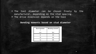 10
 The tool diameter can be chosen freely by the
manufacturer, depending on the stud spacing.
 The drive dimension depends on the tool
Bending moments based on stud diameter
 