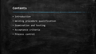 Contents
▪ Introduction
▪ Welding procedure qualification
▪ Examination and testing
▪ Acceptance criteria
▪ Process control
2
 
