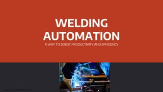 WELDING
AUTOMATIONA WAY TO BOOST PRODUCTIVITY AND EFFICIENCY
www.bpautomation.com
 