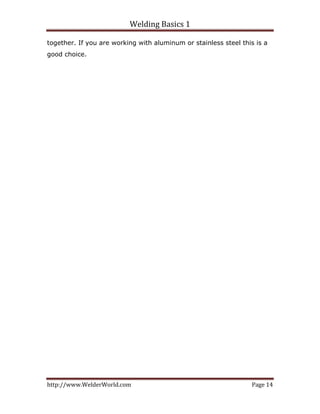 Welding Basics 1 
http://www.WelderWorld.com  Page 14 
together. If you are working with aluminum or stainless steel this is a
good choice.
 