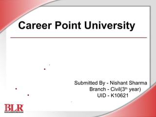 Career Point University
•
•
Submitted By - Nishant Sharma
• Branch - Civil(3th
year)
• UID - K10621
•
 