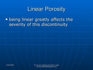 Linear Porosity being linear greatly affects the severity of this discontinuity 