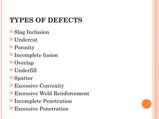 TYPES OF DEFECTS
 Slag Inclusion
 Undercut
 Porosity
 Incomplete fusion
 Overlap
 Underfill
 Spatter
 Excessive Co...