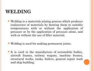  Welding is a materials joining process which produces
coalescence of materials by heating them to suitable
temperatures ...