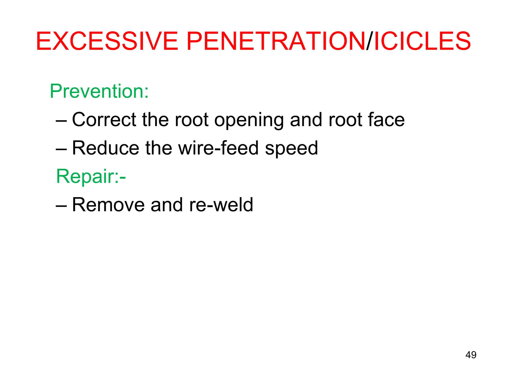 EXCESSIVE PENETRATION/ICICLES
Prevention:
– Correct the root opening and root face
– Reduce the wire-feed speed
Repair:-
– Remove and re-weld
49
 