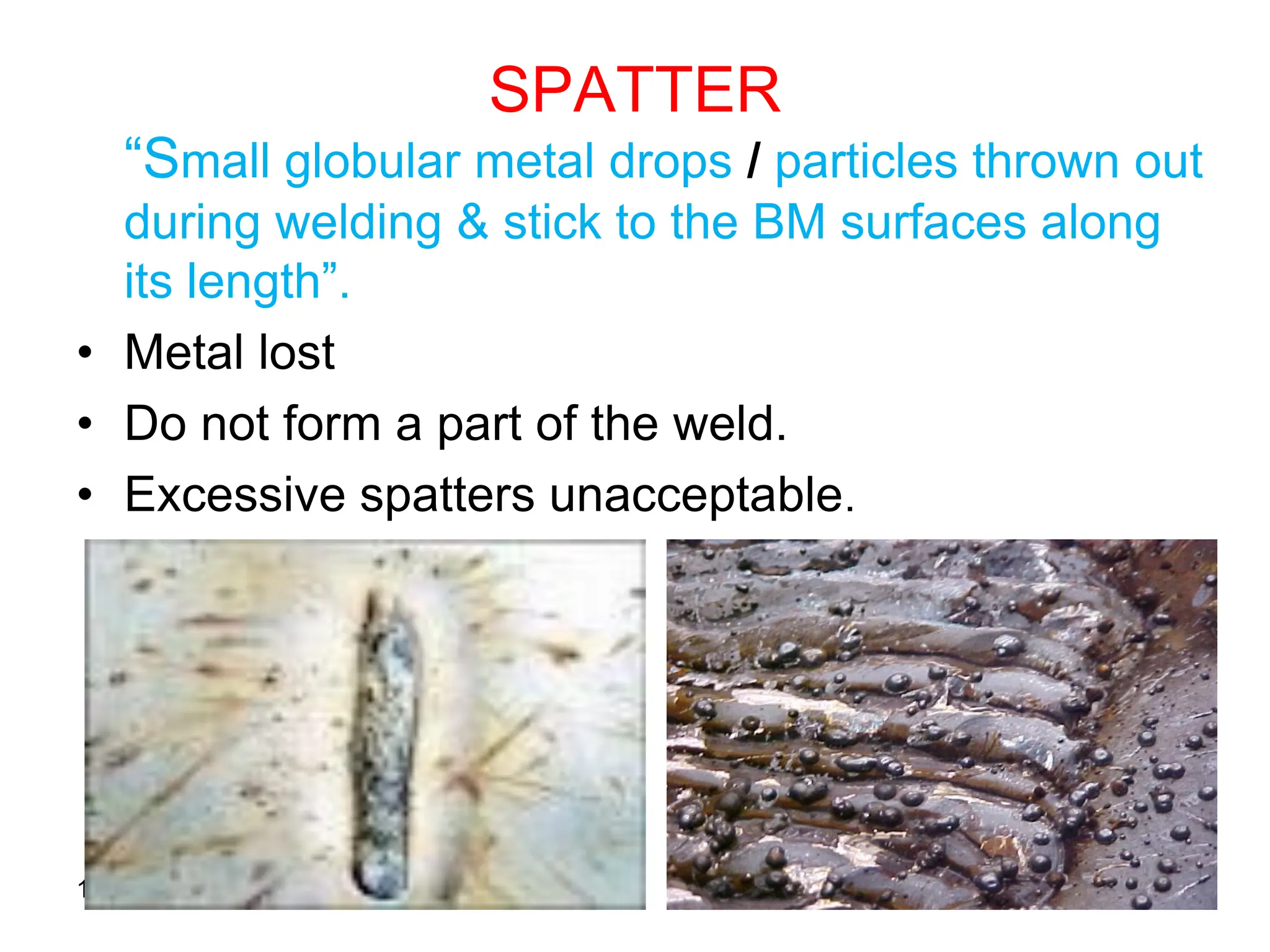 16/06/2015 50
SPATTER
“Small globular metal drops / particles thrown out
during welding & stick to the BM surfaces along
its length”.
• Metal lost
• Do not form a part of the weld.
• Excessive spatters unacceptable.
 