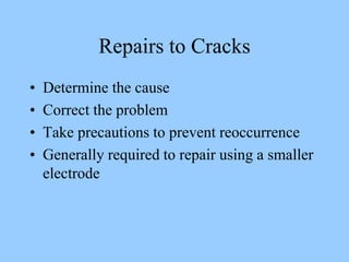 Repairs to Cracks
• Determine the cause
• Correct the problem
• Take precautions to prevent reoccurrence
• Generally required to repair using a smaller
electrode
 