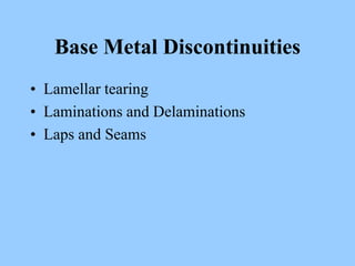 Base Metal Discontinuities
• Lamellar tearing
• Laminations and Delaminations
• Laps and Seams
 