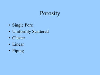 Porosity
• Single Pore
• Uniformly Scattered
• Cluster
• Linear
• Piping
 