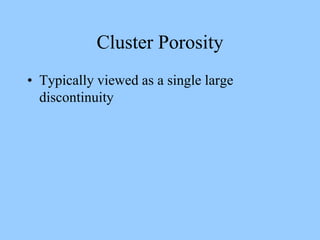 Cluster Porosity
• Typically viewed as a single large
discontinuity
 