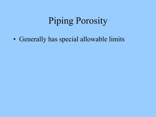 Piping Porosity
• Generally has special allowable limits
 