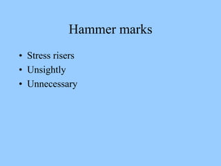 Hammer marks
• Stress risers
• Unsightly
• Unnecessary
 