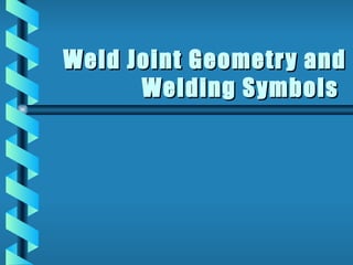 Weld Joint Geometry and
      Welding Symbols
 