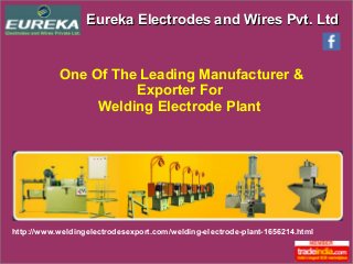 Eureka Electrodes and Wires Pvt. LtdEureka Electrodes and Wires Pvt. Ltd
http://www.weldingelectrodesexport.com/welding-electrode-plant-1656214.html
One Of The Leading Manufacturer &
Exporter For
Welding Electrode Plant
 