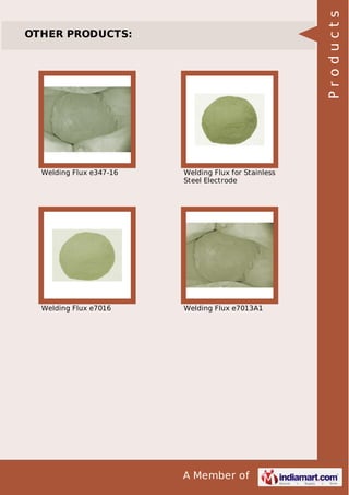 A Member of
OTHER PRODUCTS:
Welding Flux e347-16 Welding Flux for Stainless
Steel Electrode
Welding Flux e7016 Welding Flux e7013A1
Products
 