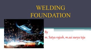 WELDING
FOUNDATION
By
m. Satya rajesh, m.sai surya teja
 