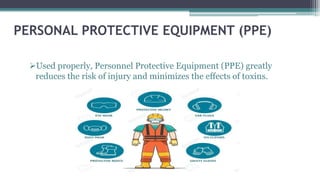 PERSONAL PROTECTIVE EQUIPMENT (PPE)
Used properly, Personnel Protective Equipment (PPE) greatly
reduces the risk of injury and minimizes the effects of toxins.
 