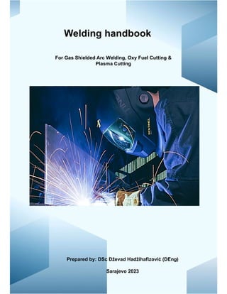 Welding handbook
Prepared by: DSc Dževad Hadžihafizović (DEng)
Sarajevo 2023
For Gas Shielded Arc Welding, Oxy Fuel Cutting &
Plasma Cutting
 
