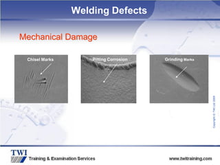 Copyright
©
TWI
Ltd
2009
Mechanical Damage
Chisel Marks
Chisel Marks
Chisel Marks Pitting Corrosion Grinding Marks
Welding Defects
 