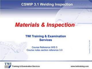 Copyright
©
TWI
Ltd
2009
CSWIP 3.1 Welding Inspection
TWI Training & Examination
Services
Materials & Inspection
Course Reference WIS 5
Course notes section reference 3.0
 