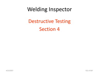 Welding Inspector
            Destructive Testing
                Section 4




4/23/2007                         102 of 691
 