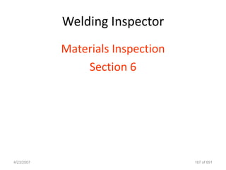 Welding Inspector
            Materials Inspection
                Section 6




4/23/2007                          167 of 691
 