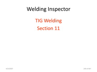 Welding Inspector
               TIG Welding
                Section 11




4/23/2007                       249 of 691
 