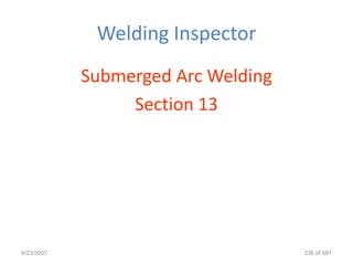 Welding Inspector
            Submerged Arc Welding
                 Section 13




4/23/2007                           336 of 691
 
