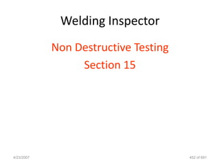 Welding Inspector
            Non Destructive Testing
                 Section 15




4/23/2007                             452 of 691
 