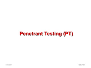 Penetrant Testing (PT)




4/23/2007                            493 of 691
 