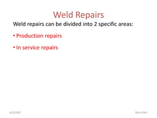 Weld Repairs
  Weld repairs can be divided into 2 specific areas:
  • Production repairs
  • In service repairs




4/23/2007                                              504 of 691
 