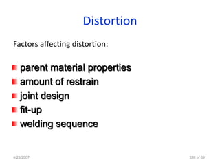 Distortion
Factors affecting distortion:

   parent material properties
   amount of restrain
   joint design
   fit-up
   welding sequence


4/23/2007                         538 of 691
 