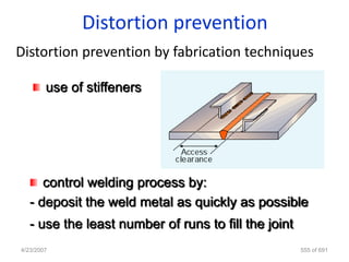 Distortion prevention
Distortion prevention by fabrication techniques

        use of stiffeners




      control welding process by:
   - deposit the weld metal as quickly as possible
   - use the least number of runs to fill the joint
4/23/2007                                             555 of 691
 