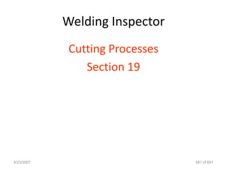 Welding Inspector
             Cutting Processes
                Section 19




4/23/2007                        581 of 691
 