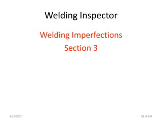 Welding Inspector
            Welding Imperfections
                  Section 3




4/23/2007                           58 of 691
 